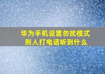 华为手机设置勿扰模式 别人打电话听到什么